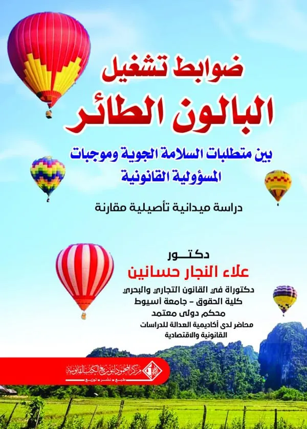 ضوابط تشغيل البالون الطائر بين متطلبات السلامة الجوية وموجبات المسؤولية القانونية: دراسة ميدانية تاصيلية مقارنة